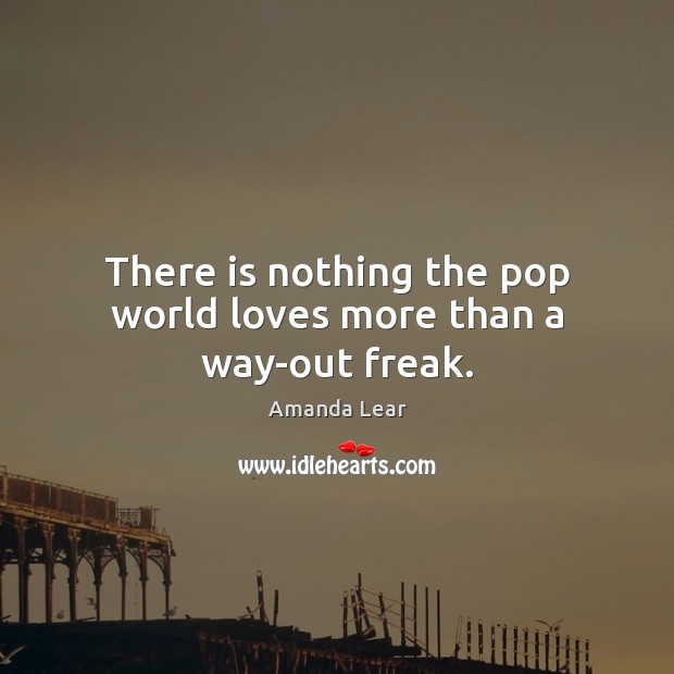There is nothing the pop world loves more than a way-out freak. Amanda Lear Picture Quote