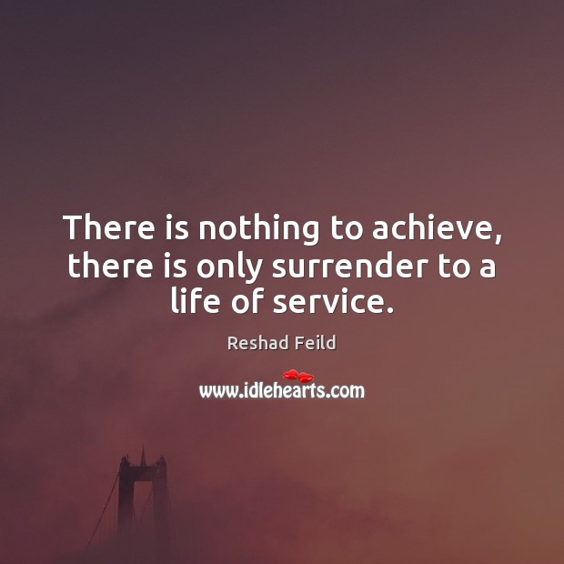 There is nothing to achieve, there is only surrender to a life of service. Reshad Feild Picture Quote
