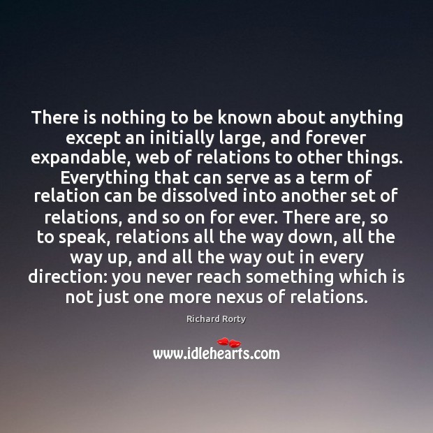 There is nothing to be known about anything except an initially large, Richard Rorty Picture Quote
