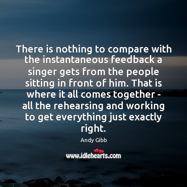 There is nothing to compare with the instantaneous feedback a singer gets 