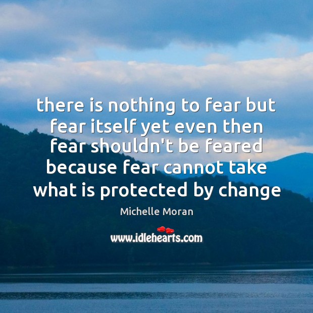 There is nothing to fear but fear itself yet even then fear Michelle Moran Picture Quote