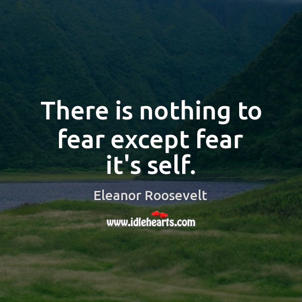 There is nothing to fear except fear it’s self. Eleanor Roosevelt Picture Quote
