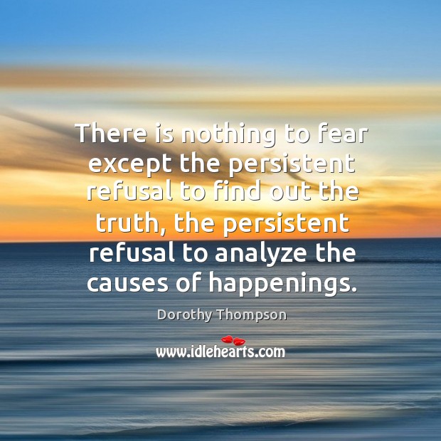 There is nothing to fear except the persistent refusal to find out the truth Dorothy Thompson Picture Quote