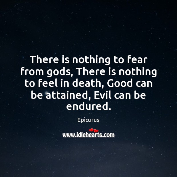 There is nothing to fear from Gods, There is nothing to feel Epicurus Picture Quote