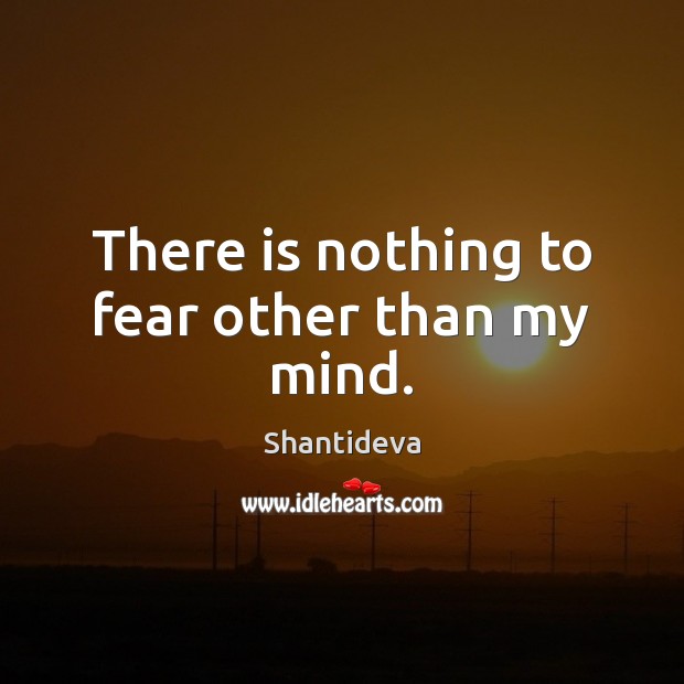 There is nothing to fear other than my mind. Shantideva Picture Quote