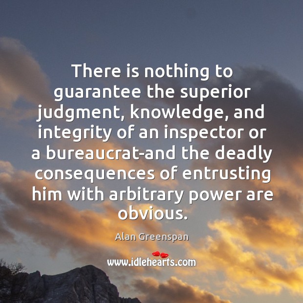 There is nothing to guarantee the superior judgment, knowledge, and integrity of Alan Greenspan Picture Quote