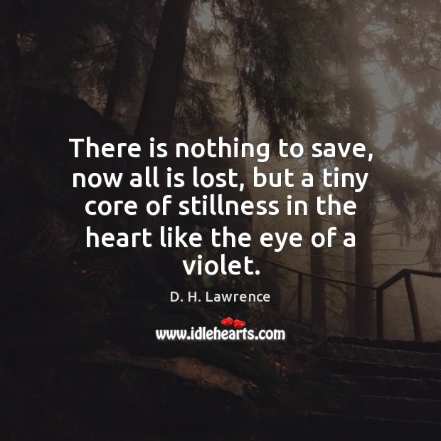 There is nothing to save, now all is lost, but a tiny D. H. Lawrence Picture Quote