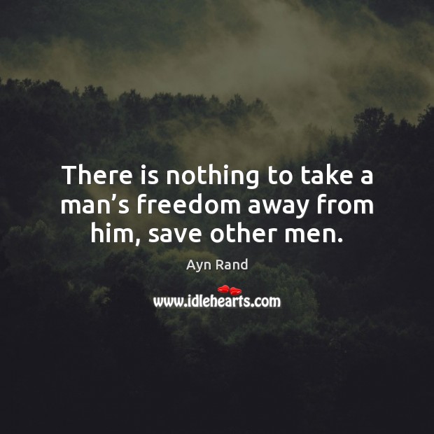 There is nothing to take a man’s freedom away from him, save other men. Ayn Rand Picture Quote