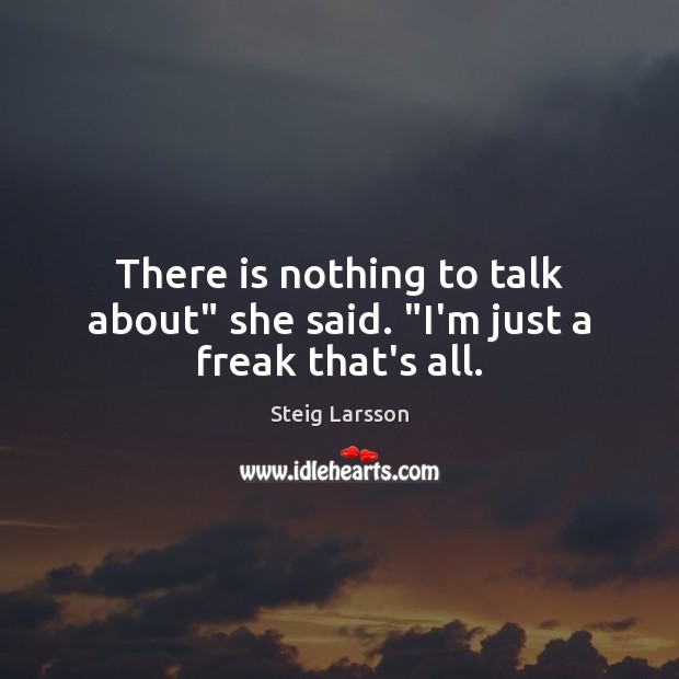 There is nothing to talk about” she said. “I’m just a freak that’s all. Steig Larsson Picture Quote