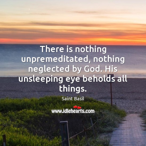 There is nothing unpremeditated, nothing neglected by God. His unsleeping eye beholds Image