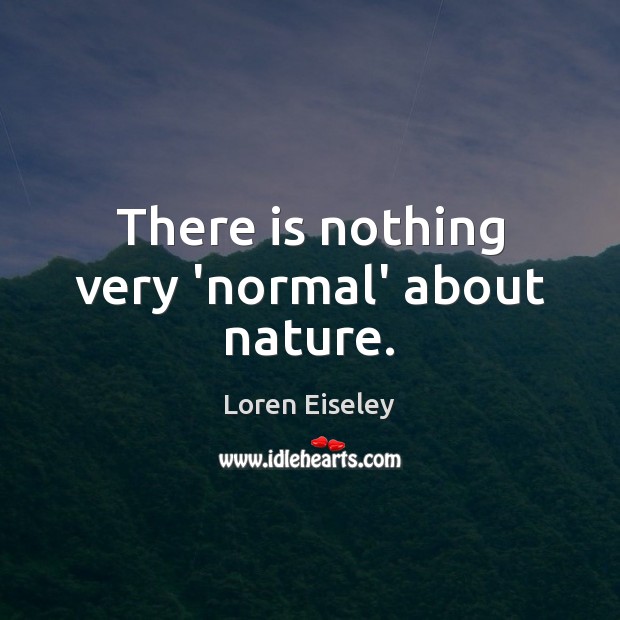 There is nothing very ‘normal’ about nature. Loren Eiseley Picture Quote