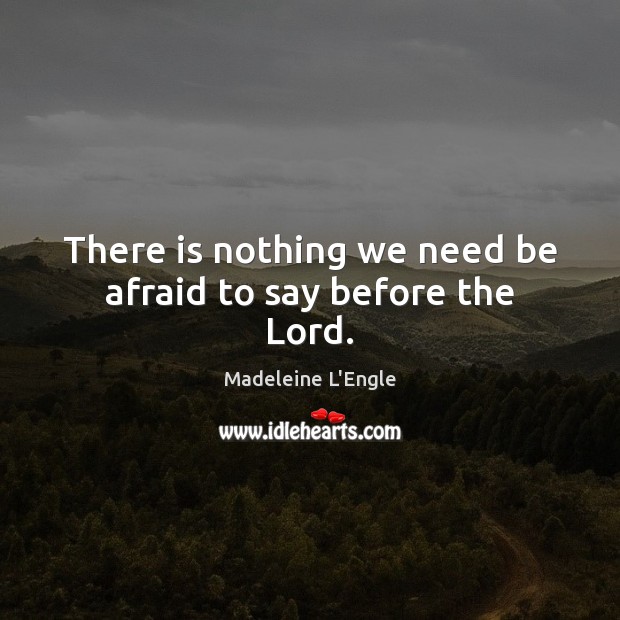 There is nothing we need be afraid to say before the Lord. Madeleine L’Engle Picture Quote
