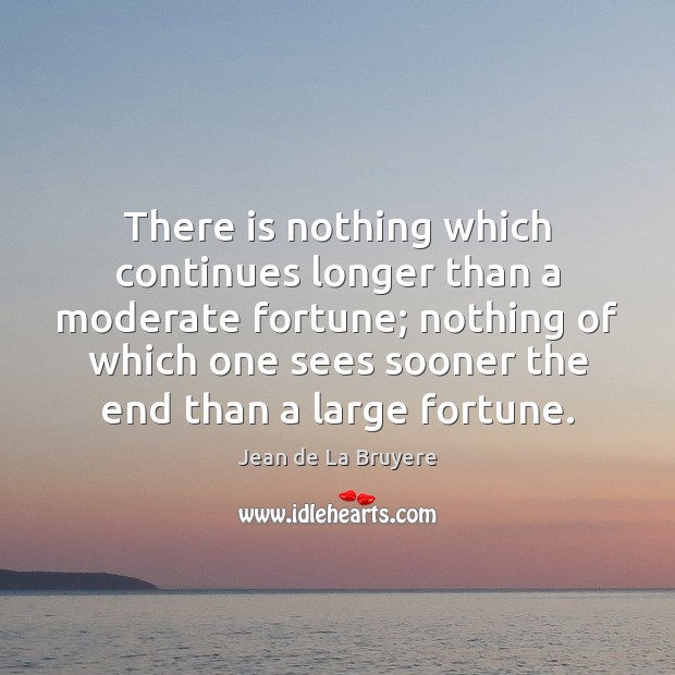 There is nothing which continues longer than a moderate fortune; nothing of Image