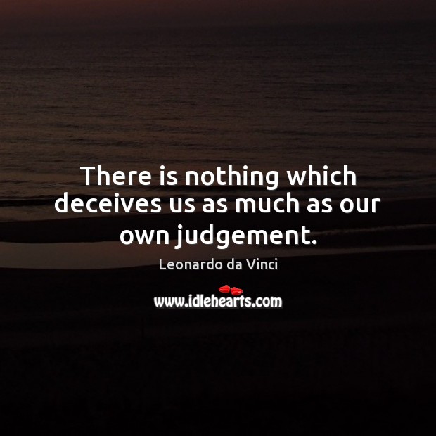 There is nothing which deceives us as much as our own judgement. Leonardo da Vinci Picture Quote