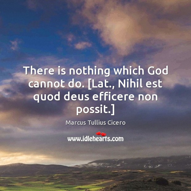 There is nothing which God cannot do. [Lat., Nihil est quod deus efficere non possit.] Marcus Tullius Cicero Picture Quote