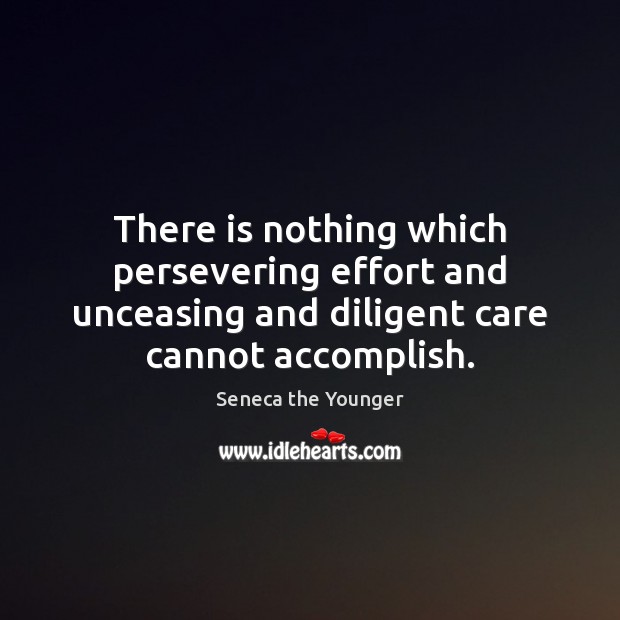 There is nothing which persevering effort and unceasing and diligent care cannot Image