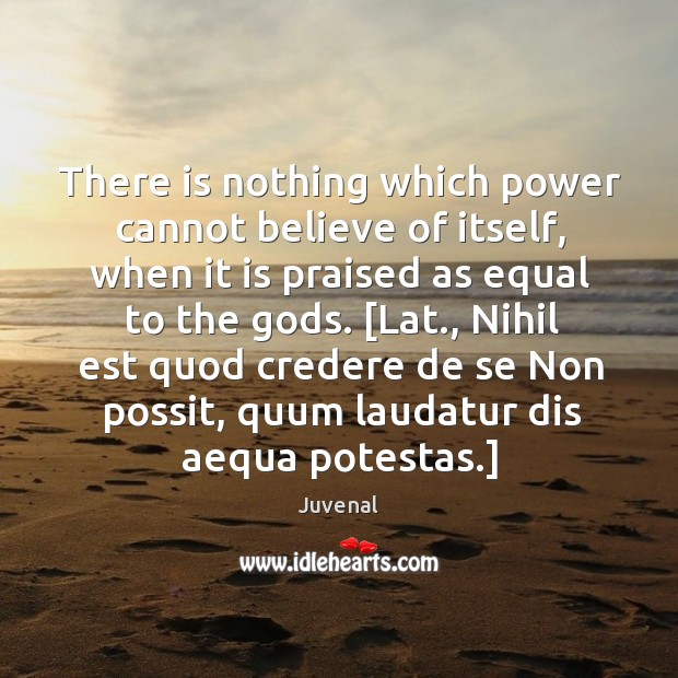 There is nothing which power cannot believe of itself, when it is Juvenal Picture Quote