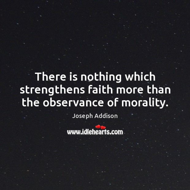 There is nothing which strengthens faith more than the observance of morality. Joseph Addison Picture Quote