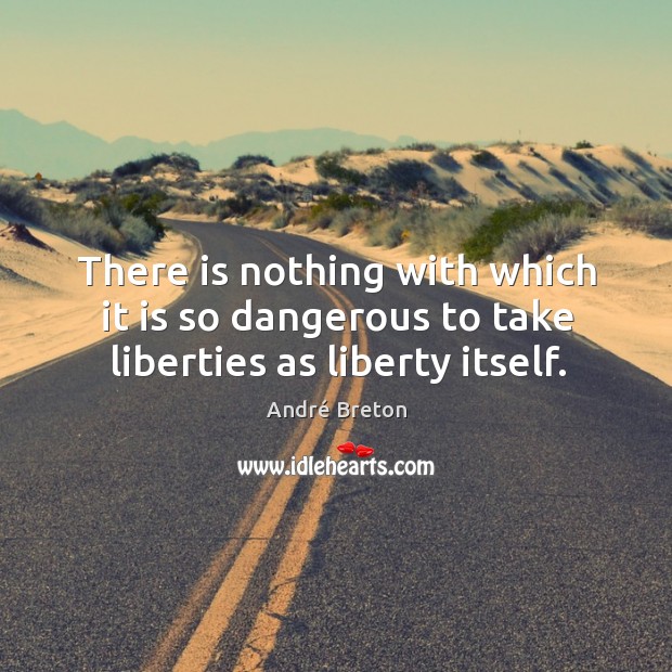There is nothing with which it is so dangerous to take liberties as liberty itself. André Breton Picture Quote