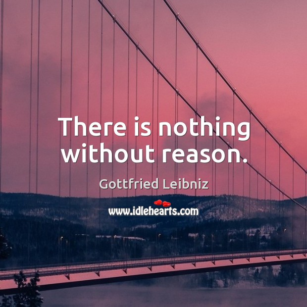 There is nothing without reason. Gottfried Leibniz Picture Quote