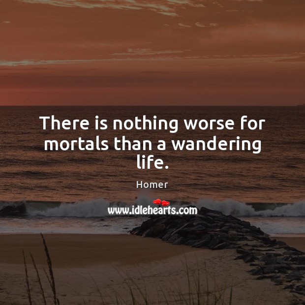 There is nothing worse for mortals than a wandering life. Homer Picture Quote