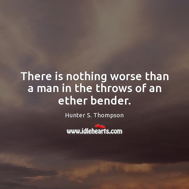 There is nothing worse than a man in the throws of an ether bender. Hunter S. Thompson Picture Quote