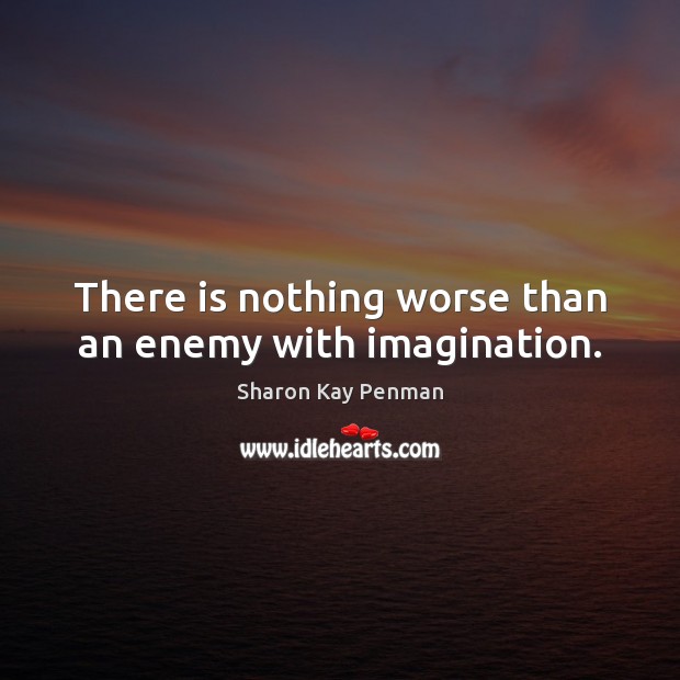 There is nothing worse than an enemy with imagination. Sharon Kay Penman Picture Quote