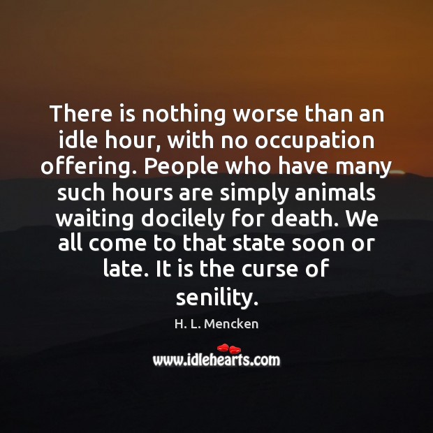 There is nothing worse than an idle hour, with no occupation offering. H. L. Mencken Picture Quote