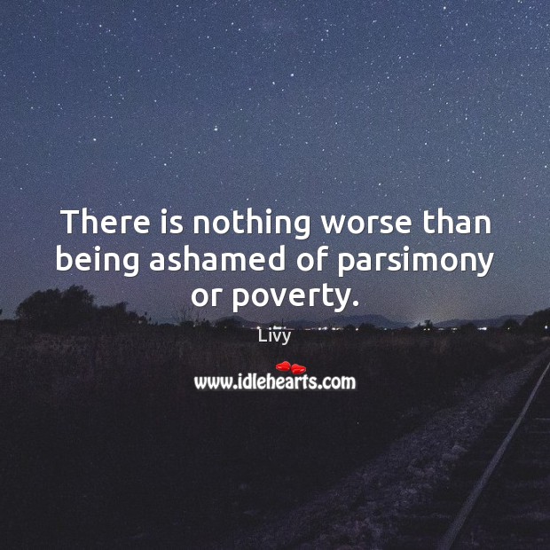 There is nothing worse than being ashamed of parsimony or poverty. Livy Picture Quote