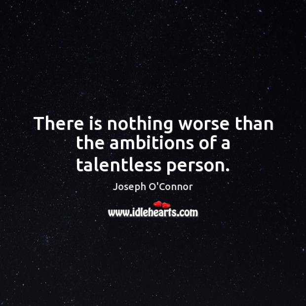 There is nothing worse than the ambitions of a talentless person. Joseph O’Connor Picture Quote