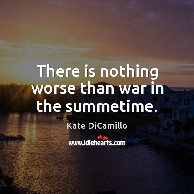 There is nothing worse than war in the summetime. Kate DiCamillo Picture Quote