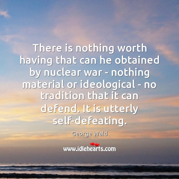 There is nothing worth having that can he obtained by nuclear war George Wald Picture Quote