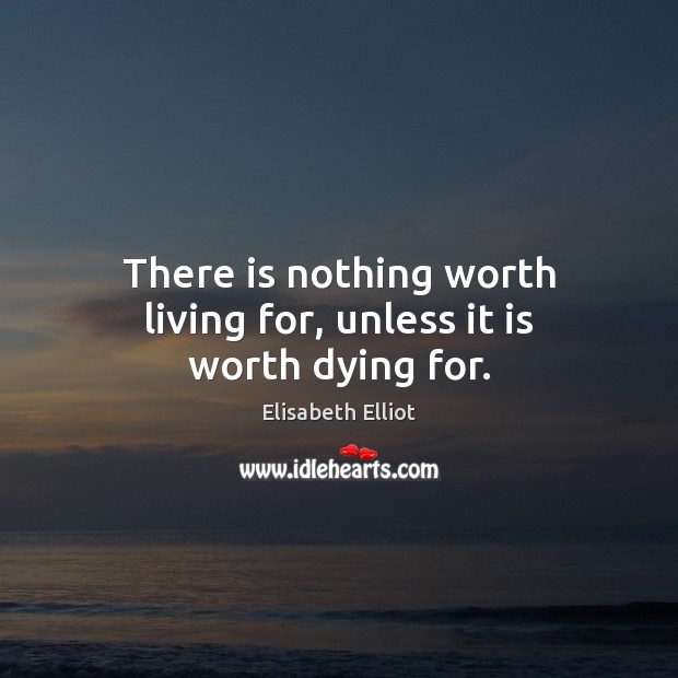There is nothing worth living for, unless it is worth dying for. Image