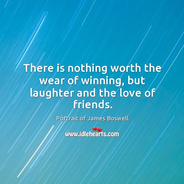 There is nothing worth the wear of winning, but laughter and the love of friends. Laughter Quotes Image