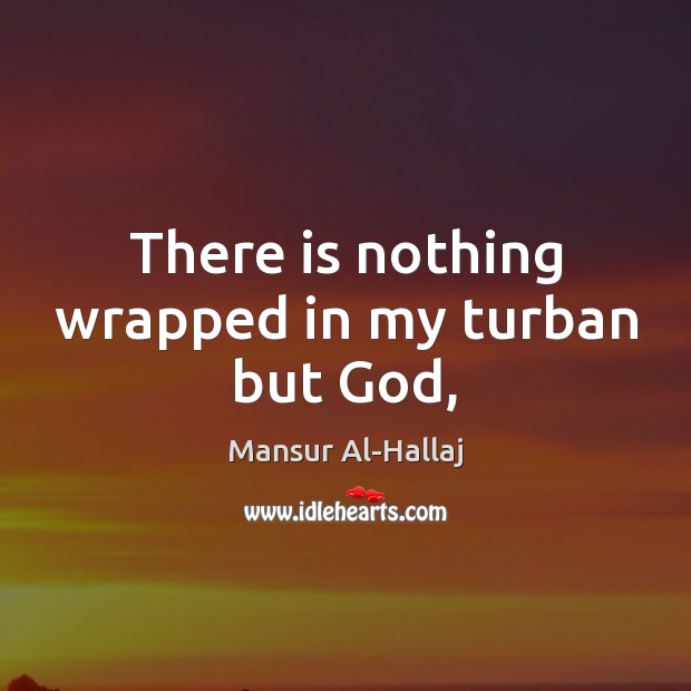 There is nothing wrapped in my turban but God, Mansur Al-Hallaj Picture Quote