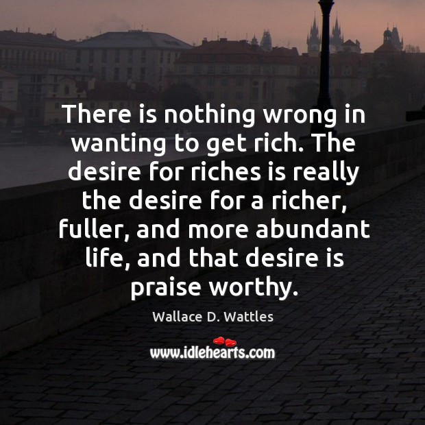 There is nothing wrong in wanting to get rich. The desire for Image
