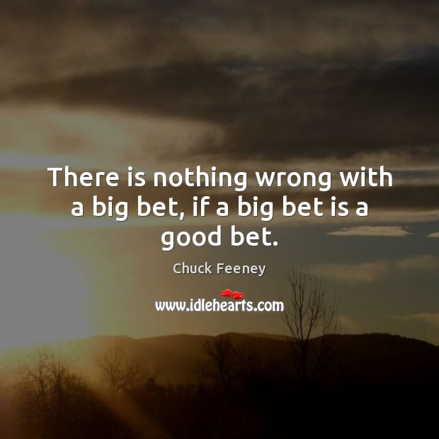 There is nothing wrong with a big bet, if a big bet is a good bet. Chuck Feeney Picture Quote