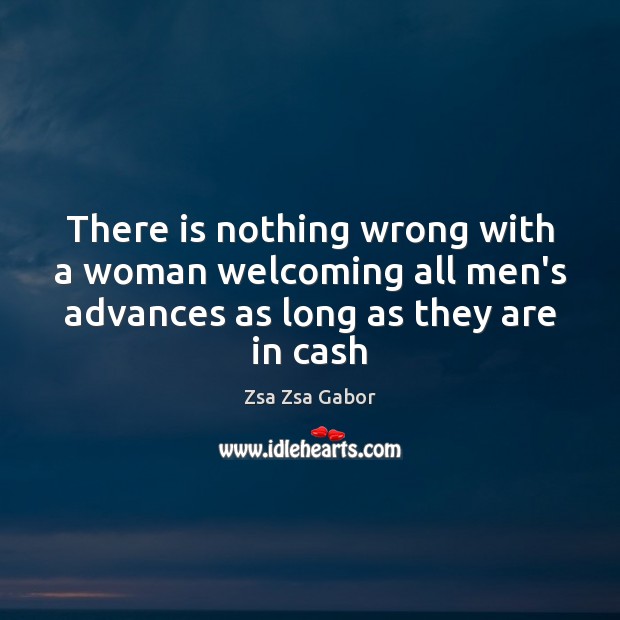There is nothing wrong with a woman welcoming all men’s advances as Zsa Zsa Gabor Picture Quote