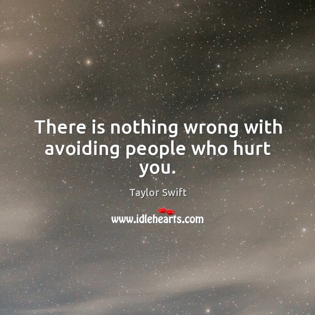 There is nothing wrong with avoiding people who hurt you. Image