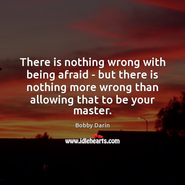 There is nothing wrong with being afraid – but there is nothing Bobby Darin Picture Quote