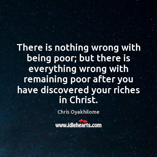 There is nothing wrong with being poor; but there is everything wrong Chris Oyakhilome Picture Quote