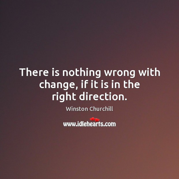 There is nothing wrong with change, if it is in the right direction. Winston Churchill Picture Quote