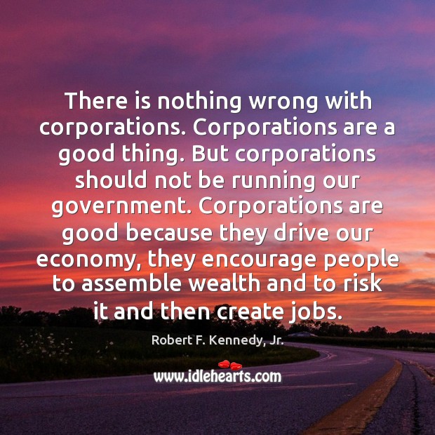 There is nothing wrong with corporations. Corporations are a good thing. But Image