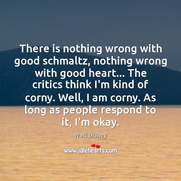 There is nothing wrong with good schmaltz, nothing wrong with good heart… Walt Disney Picture Quote