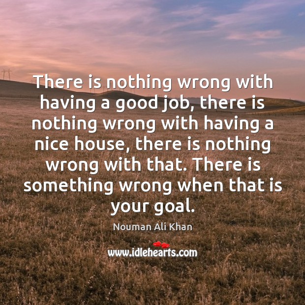 There is nothing wrong with having a good job, there is nothing Nouman Ali Khan Picture Quote