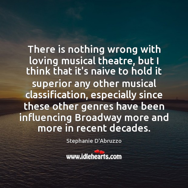There is nothing wrong with loving musical theatre, but I think that Stephanie D’Abruzzo Picture Quote