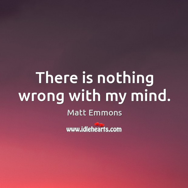 There is nothing wrong with my mind. Matt Emmons Picture Quote
