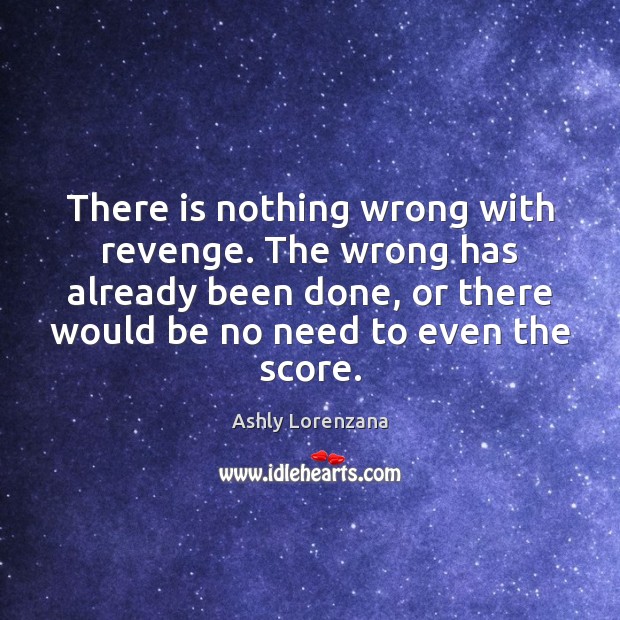 There is nothing wrong with revenge. The wrong has already been done, Ashly Lorenzana Picture Quote
