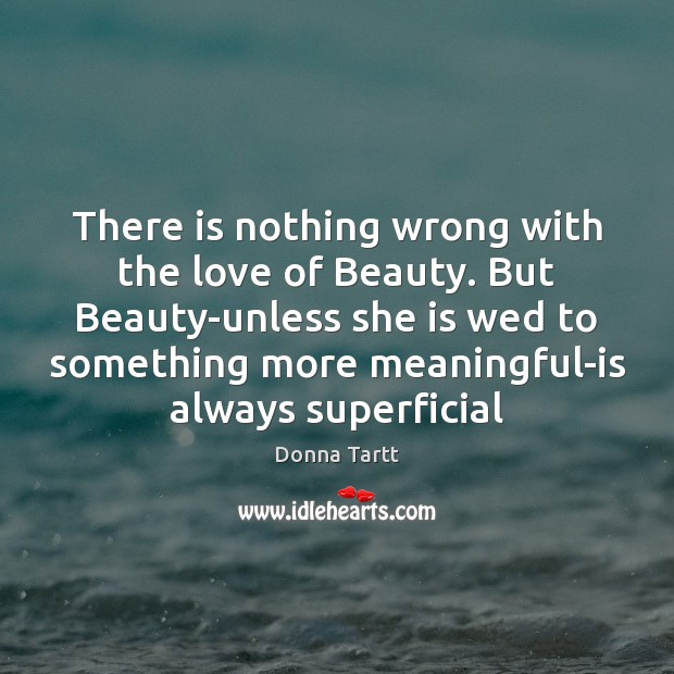 There is nothing wrong with the love of Beauty. But Beauty-unless she Donna Tartt Picture Quote