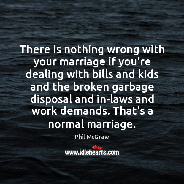 There is nothing wrong with your marriage if you’re dealing with bills Phil McGraw Picture Quote